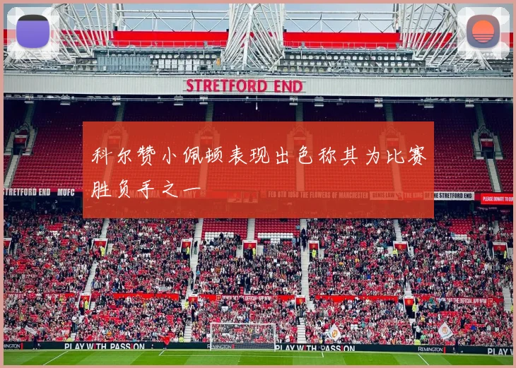 科尔赞小佩顿表现出色称其为比赛胜负手之一