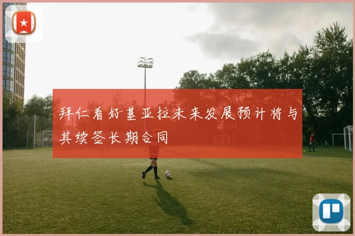 拜仁看好基亚拉未来发展预计将与其续签长期合同