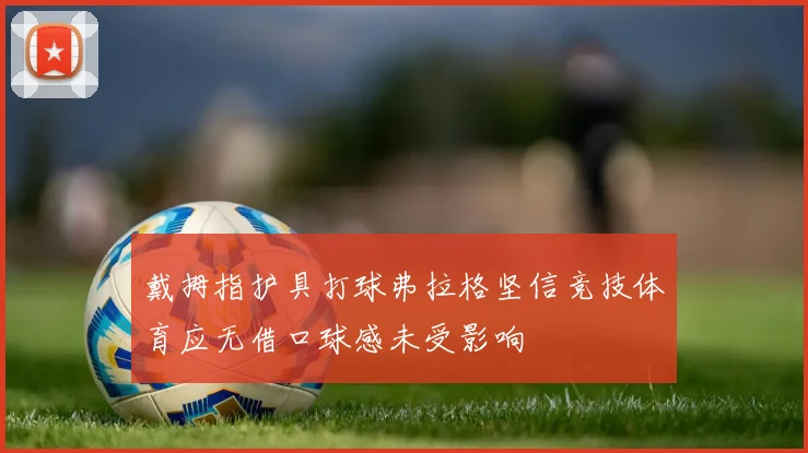 戴拇指护具打球弗拉格坚信竞技体育应无借口球感未受影响