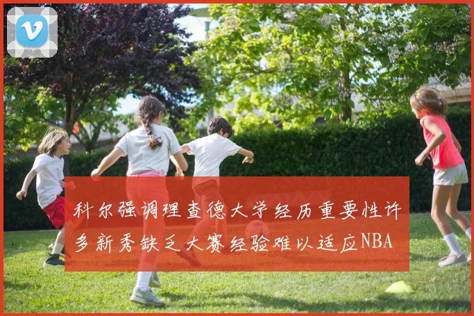 科尔强调理查德大学经历重要性许多新秀缺乏大赛经验难以适应NBA