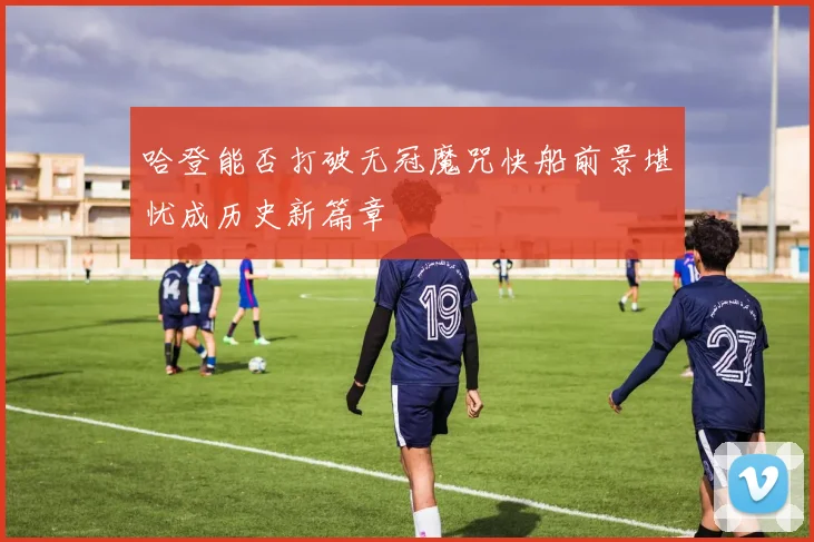 哈登能否打破无冠魔咒快船前景堪忧成历史新篇章