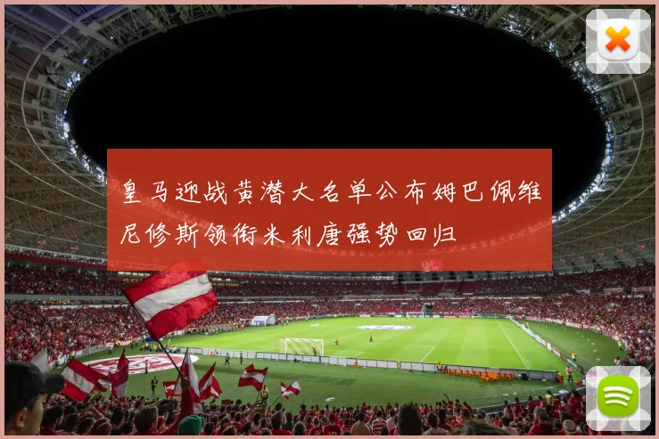 皇马迎战黄潜大名单公布姆巴佩维尼修斯领衔米利唐强势回归