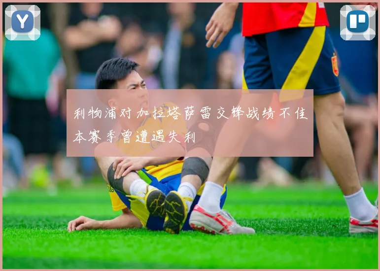 利物浦对加拉塔萨雷交锋战绩不佳本赛季曾遭遇失利