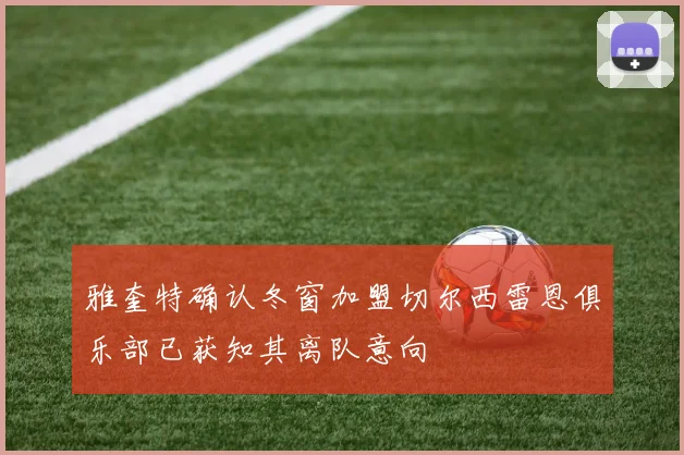 雅奎特确认冬窗加盟切尔西雷恩俱乐部已获知其离队意向