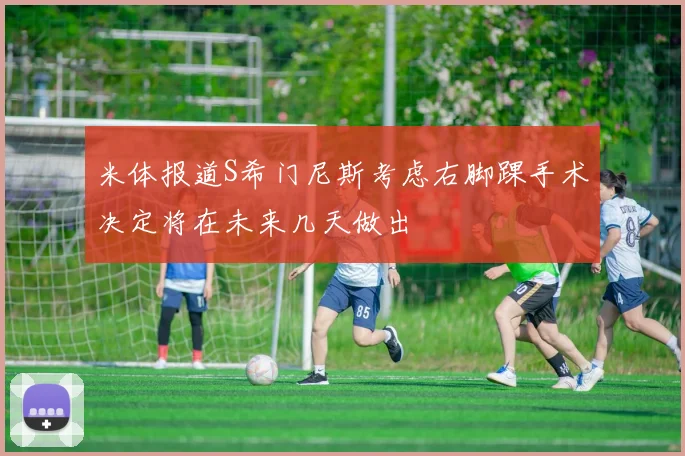 米体报道S希门尼斯考虑右脚踝手术决定将在未来几天做出