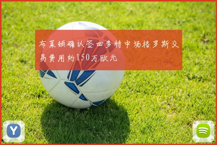布莱顿确认签回多特中场格罗斯交易费用约150万欧元