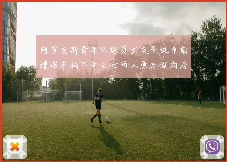 阿贾克斯青年队球员女友圣诞节前遭遇车祸不幸去世两人原计划购房梦想破灭
