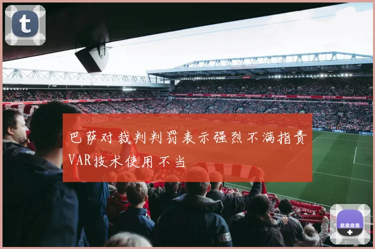 巴萨对裁判判罚表示强烈不满指责VAR技术使用不当