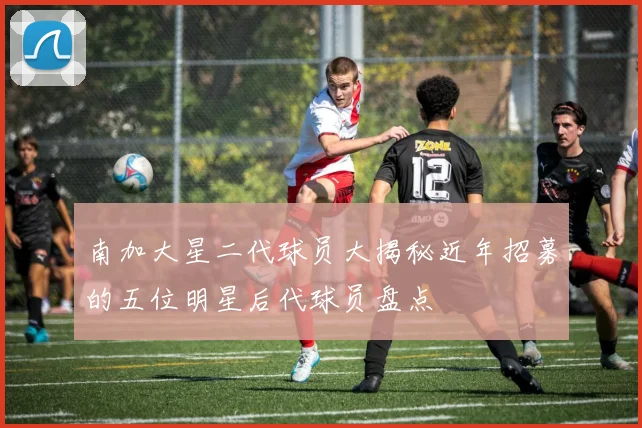 南加大星二代球员大揭秘近年招募的五位明星后代球员盘点
