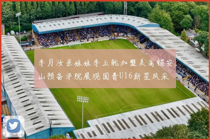 李月汝亲妹妹李玉乾加盟美高锡安山预备学院展现国青U16新星风采