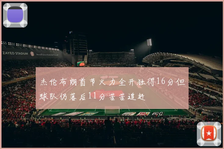 杰伦布朗首节火力全开独得16分但球队仍落后11分苦苦追赶