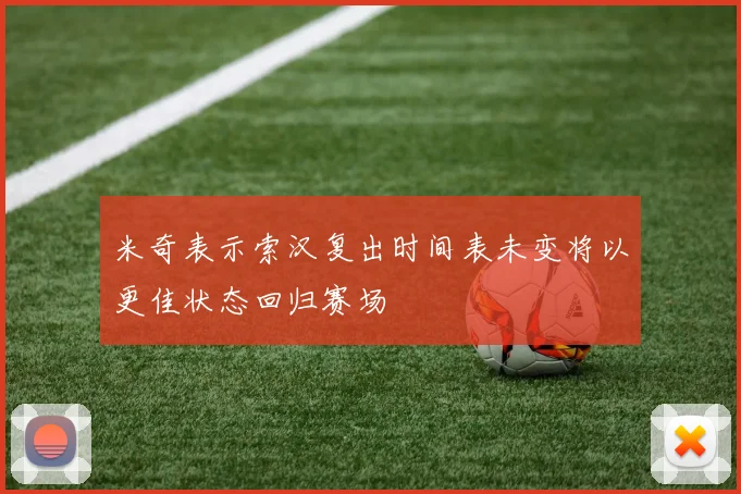 米奇表示索汉复出时间表未变将以更佳状态回归赛场