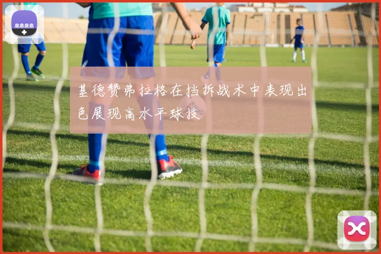 基德赞弗拉格在挡拆战术中表现出色展现高水平球技